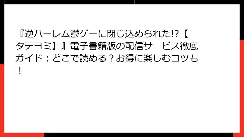 『逆ハーレム鬱ゲーに閉じ込められた!?【タテヨミ】』電子書籍版の配信サービス徹底ガイド:どこで読める?お得に楽しむコツも!
