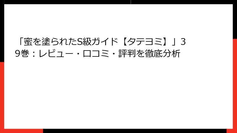 「蜜を塗られたS級ガイド【タテヨミ】」39巻：レビュー・口コミ・評判を徹底分析