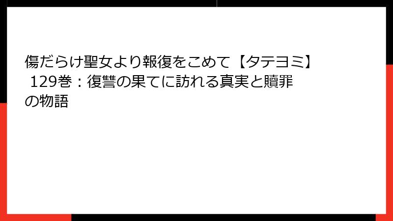 傷だらけ聖女より報復をこめて【タテヨミ】 129巻：復讐の果てに訪れる真実と贖罪の物語