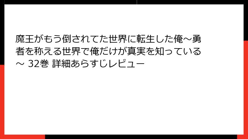 魔王がもう倒されてた世界に転生した俺~勇者を称える世界で俺だけが真実を知っている~ 32巻 詳細あらすじレビュー