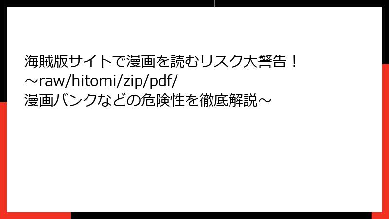 海賊版サイトで漫画を読むリスク大警告! ~raw/hitomi/zip/pdf/漫画バンクなどの危険性を徹底解説~