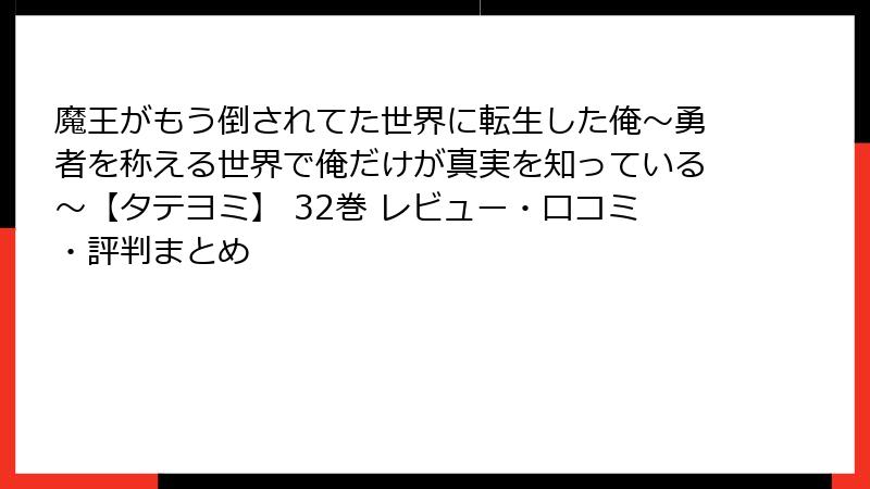 魔王がもう倒されてた世界に転生した俺~勇者を称える世界で俺だけが真実を知っている~【タテヨミ】 32巻 レビュー・口コミ・評判まとめ