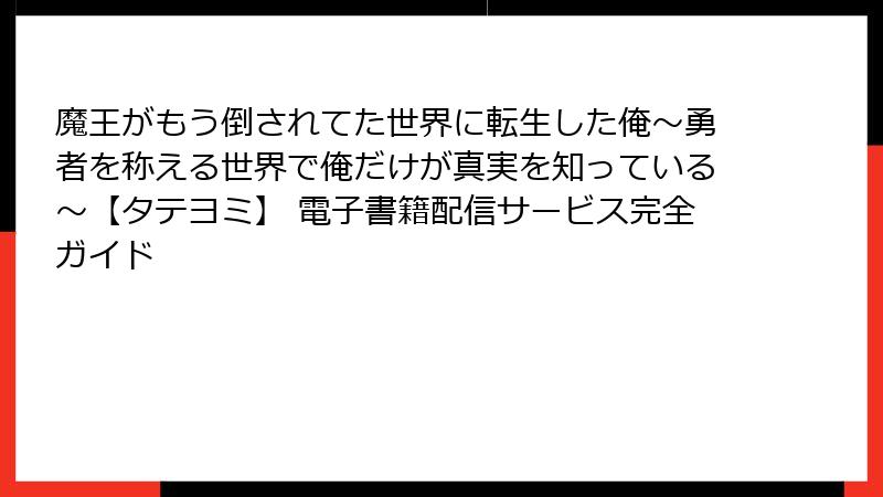 魔王がもう倒されてた世界に転生した俺〜勇者を称える世界で俺だけが真実を知っている〜【タテヨミ】 電子書籍配信サービス完全ガイド
