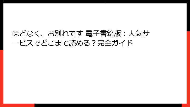 ほどなく、お別れです 電子書籍版：人気サービスでどこまで読める？完全ガイド