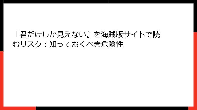 『君だけしか見えない』を海賊版サイトで読むリスク：知っておくべき危険性