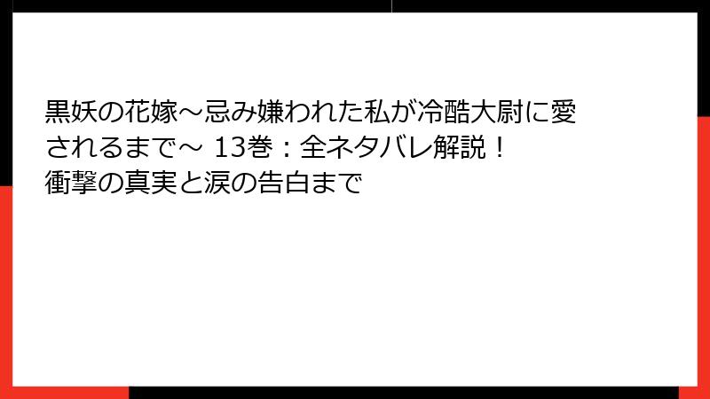黒妖の花嫁～忌み嫌われた私が冷酷大尉に愛されるまで～ 13巻：全ネタバレ解説！ 衝撃の真実と涙の告白まで