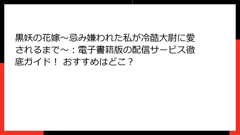 黒妖の花嫁～忌み嫌われた私が冷酷大尉に愛されるまで～：電子書籍版の配信サービス徹底ガイド！ おすすめはどこ？