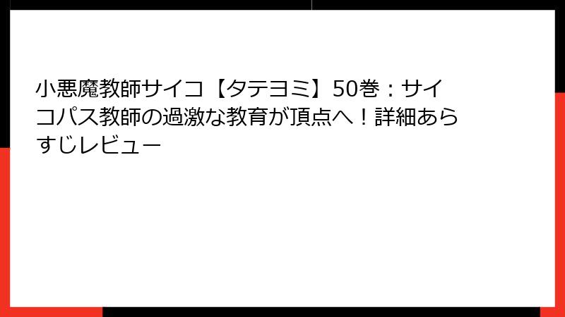 小悪魔教師サイコ【タテヨミ】50巻：サイコパス教師の過激な教育が頂点へ！詳細あらすじレビュー