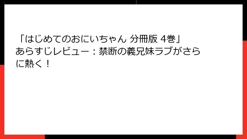 「はじめてのおにいちゃん 分冊版 4巻」あらすじレビュー：禁断の義兄妹ラブがさらに熱く！