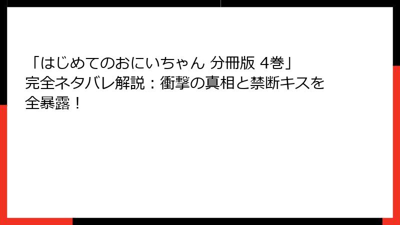 「はじめてのおにいちゃん 分冊版 4巻」完全ネタバレ解説：衝撃の真相と禁断キスを全暴露！