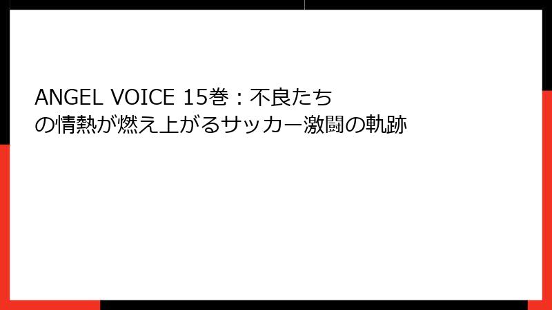 ANGEL VOICE 15巻：不良たちの情熱が燃え上がるサッカー激闘の軌跡