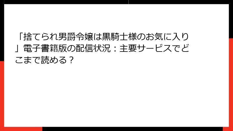 「捨てられ男爵令嬢は黒騎士様のお気に入り」電子書籍版の配信状況：主要サービスでどこまで読める？