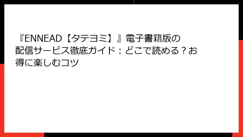 『ENNEAD【タテヨミ】』電子書籍版の配信サービス徹底ガイド：どこで読める？お得に楽しむコツ