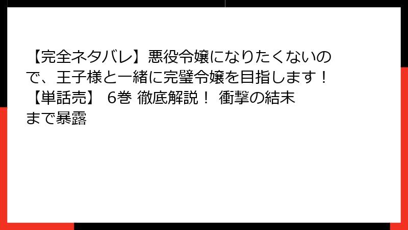 【完全ネタバレ】悪役令嬢になりたくないので、王子様と一緒に完璧令嬢を目指します!【単話売】 6巻 徹底解説! 衝撃の結末まで暴露