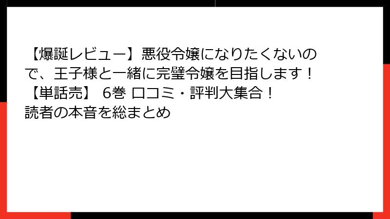 【爆誕レビュー】悪役令嬢になりたくないので、王子様と一緒に完璧令嬢を目指します!【単話売】 6巻 口コミ・評判大集合! 読者の本音を総まとめ