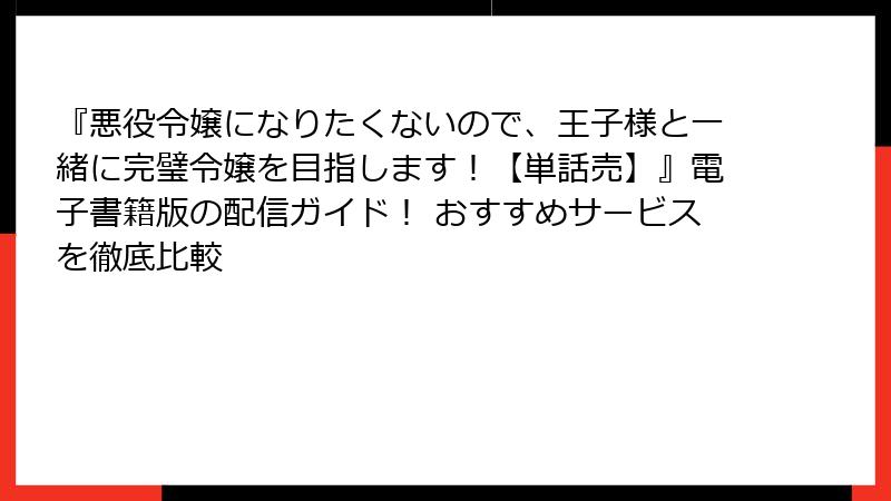 『悪役令嬢になりたくないので、王子様と一緒に完璧令嬢を目指します!【単話売】』電子書籍版の配信ガイド! おすすめサービスを徹底比較