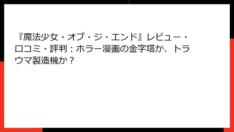 『魔法少女・オブ・ジ・エンド』レビュー・口コミ・評判：ホラー漫画の金字塔か、トラウマ製造機か？