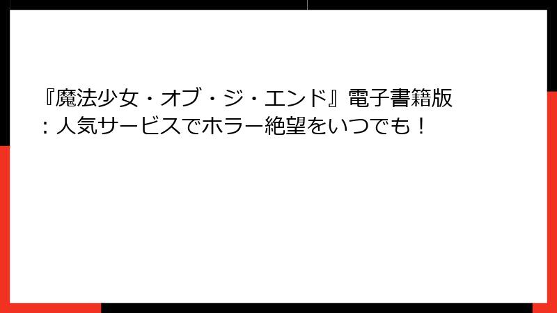 『魔法少女・オブ・ジ・エンド』電子書籍版：人気サービスでホラー絶望をいつでも！