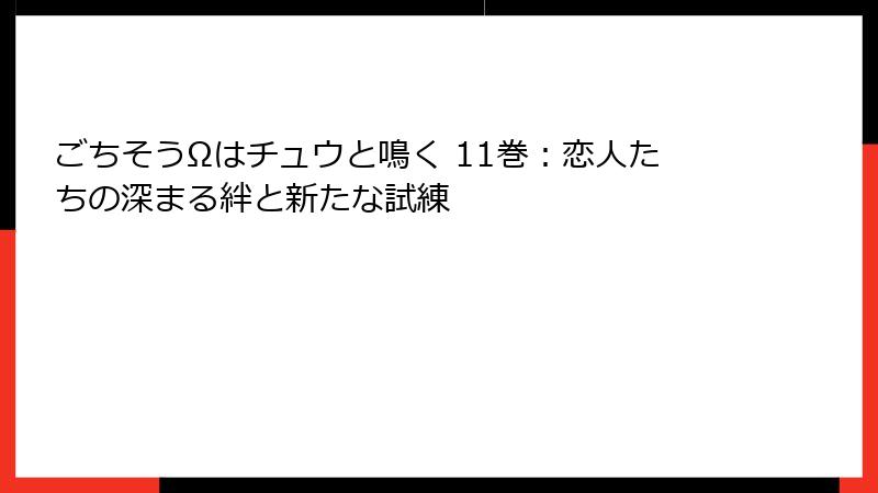 ごちそうΩはチュウと鳴く 11巻：恋人たちの深まる絆と新たな試練