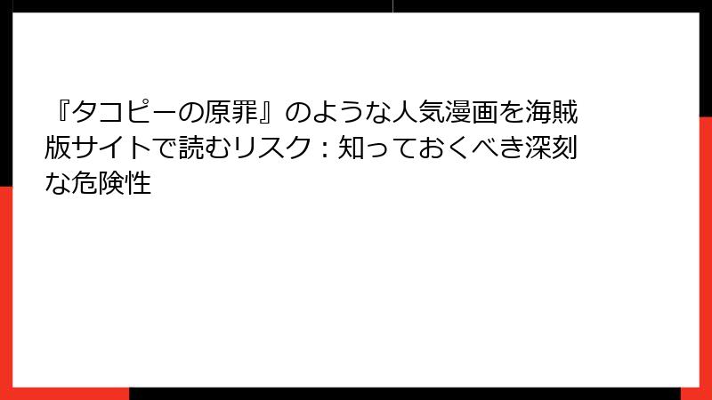 『タコピーの原罪』のような人気漫画を海賊版サイトで読むリスク:知っておくべき深刻な危険性