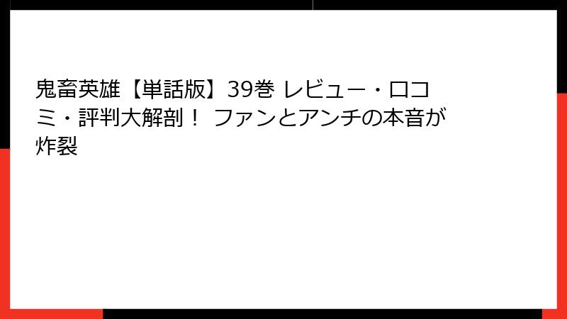 鬼畜英雄【単話版】39巻 レビュー・口コミ・評判大解剖！ ファンとアンチの本音が炸裂