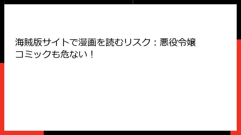 海賊版サイトで漫画を読むリスク：悪役令嬢コミックも危ない！