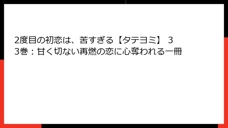 2度目の初恋は、苦すぎる【タテヨミ】 33巻：甘く切ない再燃の恋に心奪われる一冊