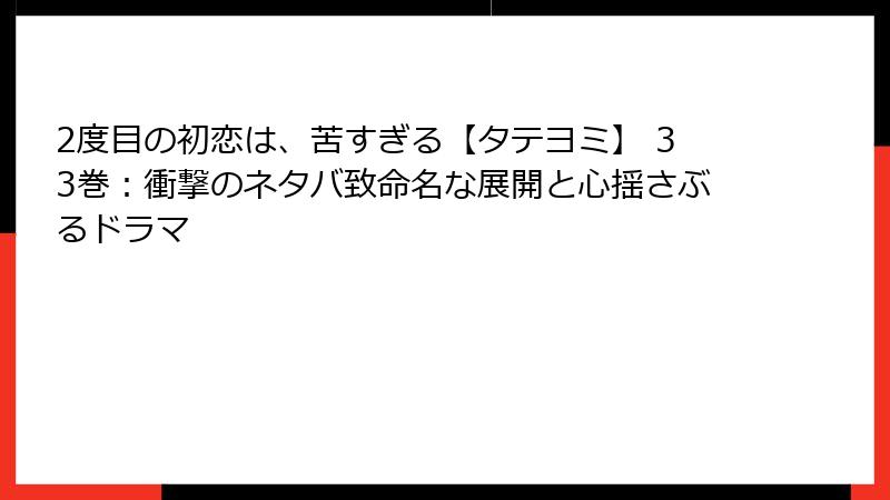2度目の初恋は、苦すぎる【タテヨミ】 33巻：衝撃のネタバ致命名な展開と心揺さぶるドラマ