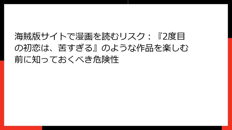 海賊版サイトで漫画を読むリスク：『2度目の初恋は、苦すぎる』のような作品を楽しむ前に知っておくべき危険性