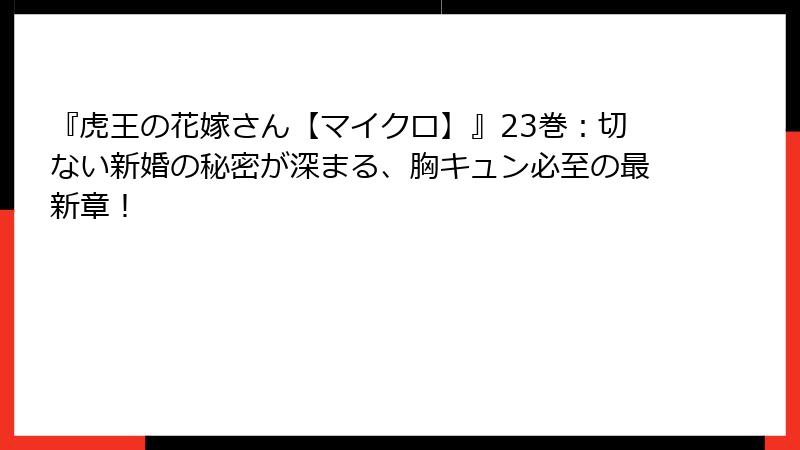 『虎王の花嫁さん【マイクロ】』23巻：切ない新婚の秘密が深まる、胸キュン必至の最新章！