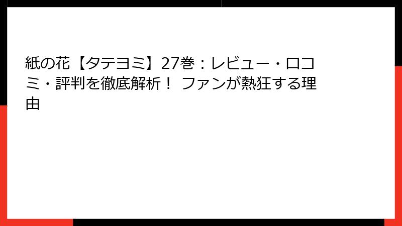 紙の花【タテヨミ】27巻：レビュー・口コミ・評判を徹底解析！ ファンが熱狂する理由