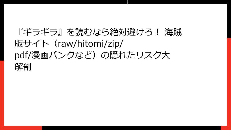 『ギラギラ』を読むなら絶対避けろ！ 海賊版サイト（raw/hitomi/zip/pdf/漫画バンクなど）の隠れたリスク大解剖