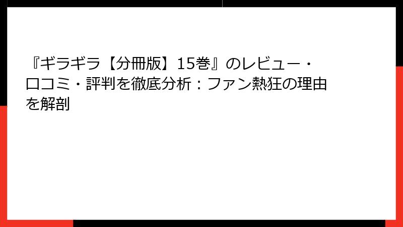 『ギラギラ【分冊版】15巻』のレビュー・口コミ・評判を徹底分析：ファン熱狂の理由を解剖