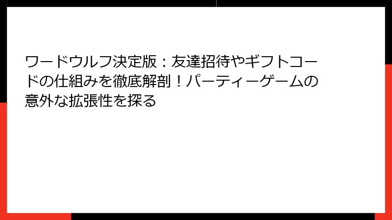 ワードウルフ決定版：友達招待やギフトコードの仕組みを徹底解剖！パーティーゲームの意外な拡張性を探る