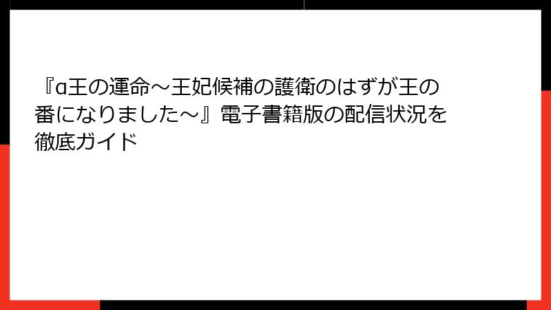 『α王の運命～王妃候補の護衛のはずが王の番になりました～』電子書籍版の配信状況を徹底ガイド