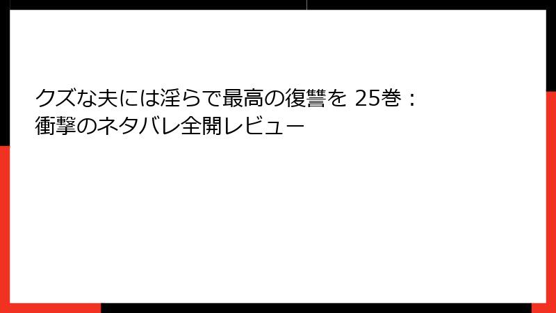 クズな夫には淫らで最高の復讐を 25巻：衝撃のネタバレ全開レビュー