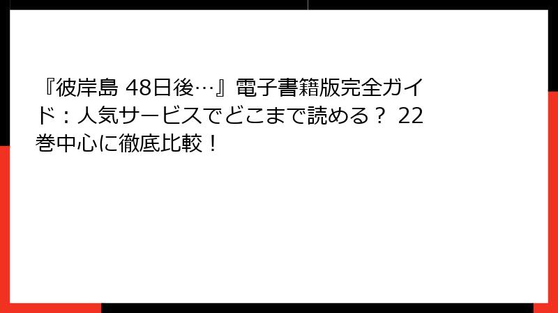 『彼岸島 48日後…』電子書籍版完全ガイド：人気サービスでどこまで読める？ 22巻中心に徹底比較！