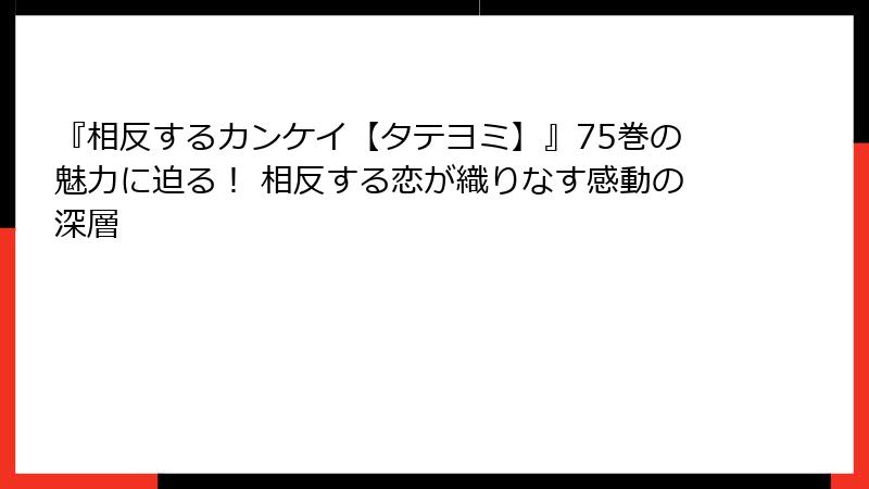 『相反するカンケイ【タテヨミ】』75巻の魅力に迫る！ 相反する恋が織りなす感動の深層