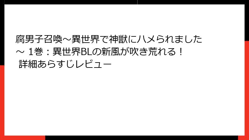 腐男子召喚～異世界で神獣にハメられました～ 1巻：異世界BLの新風が吹き荒れる！ 詳細あらすじレビュー