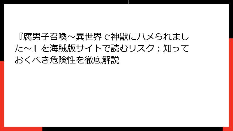 『腐男子召喚～異世界で神獣にハメられました～』を海賊版サイトで読むリスク：知っておくべき危険性を徹底解説