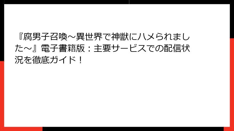 『腐男子召喚～異世界で神獣にハメられました～』電子書籍版：主要サービスでの配信状況を徹底ガイド！
