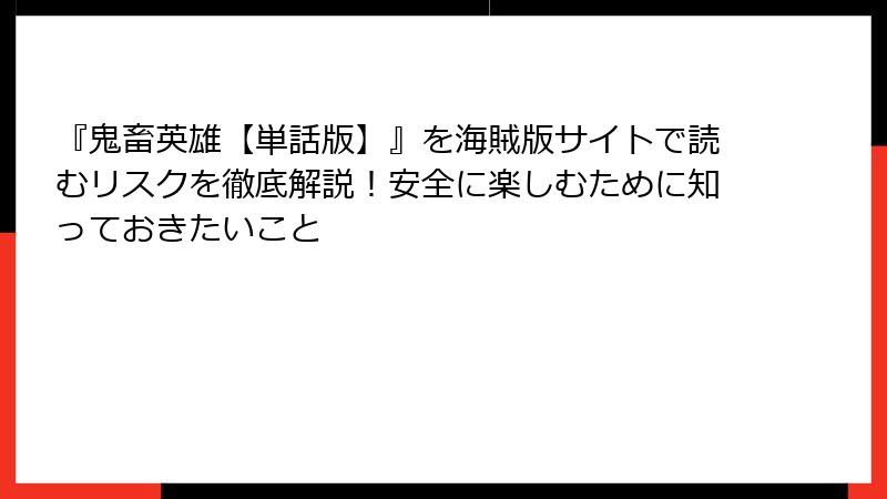 『鬼畜英雄【単話版】』を海賊版サイトで読むリスクを徹底解説！安全に楽しむために知っておきたいこと