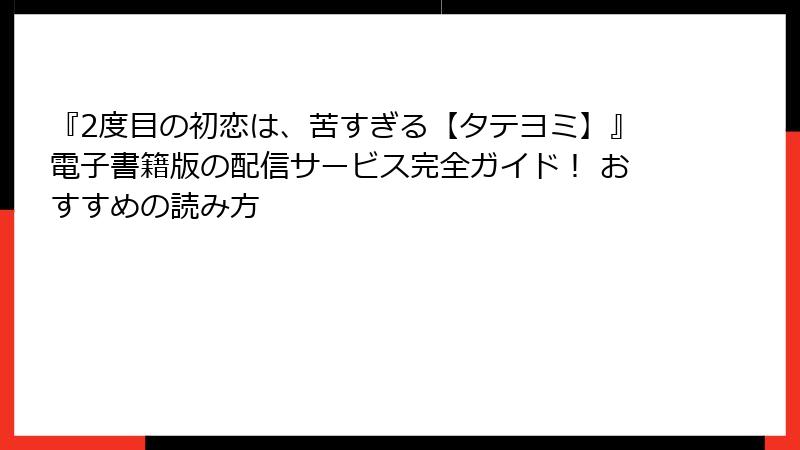 『2度目の初恋は、苦すぎる【タテヨミ】』電子書籍版の配信サービス完全ガイド！ おすすめの読み方
