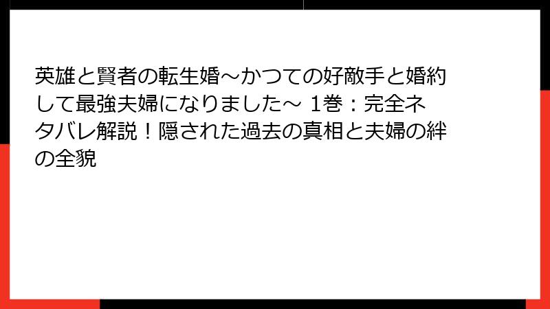 英雄と賢者の転生婚～かつての好敵手と婚約して最強夫婦になりました～ 1巻：完全ネタバレ解説！隠された過去の真相と夫婦の絆の全貌