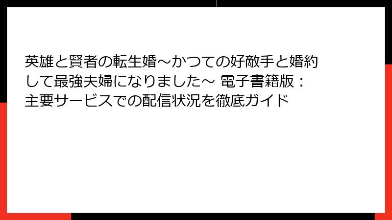 英雄と賢者の転生婚～かつての好敵手と婚約して最強夫婦になりました～ 電子書籍版：主要サービスでの配信状況を徹底ガイド