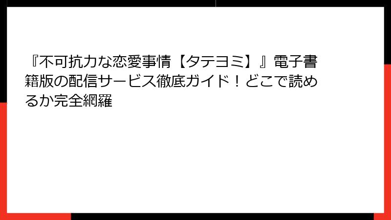『不可抗力な恋愛事情【タテヨミ】』電子書籍版の配信サービス徹底ガイド！どこで読めるか完全網羅