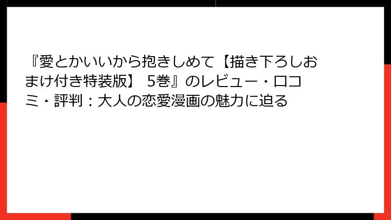 『愛とかいいから抱きしめて【描き下ろしおまけ付き特装版】 5巻』のレビュー・口コミ・評判:大人の恋愛漫画の魅力に迫る