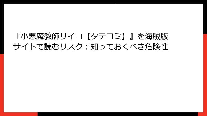 『小悪魔教師サイコ【タテヨミ】』を海賊版サイトで読むリスク：知っておくべき危険性