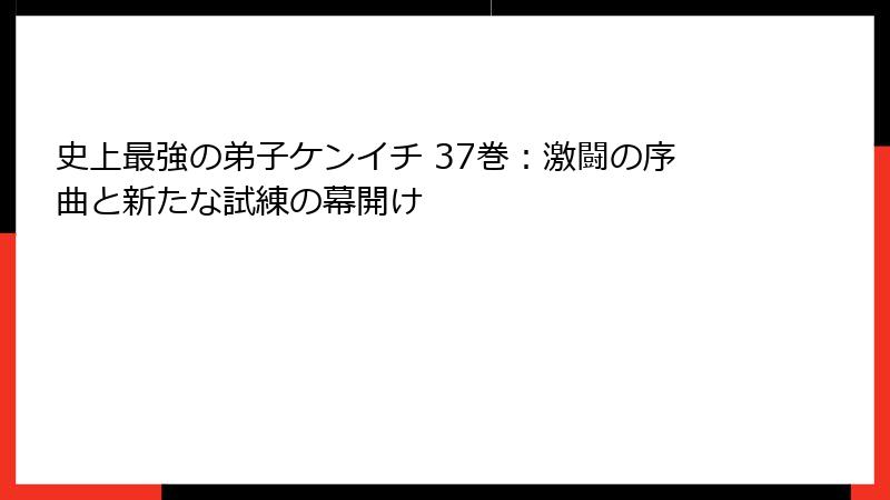 史上最強の弟子ケンイチ 37巻：激闘の序曲と新たな試練の幕開け