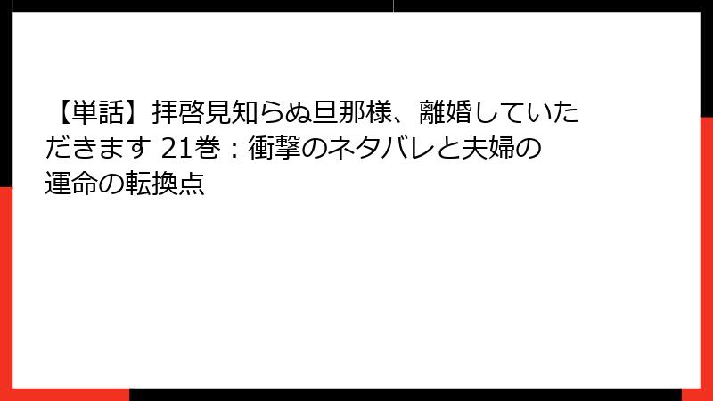 【単話】拝啓見知らぬ旦那様、離婚していただきます 21巻：衝撃のネタバレと夫婦の運命の転換点